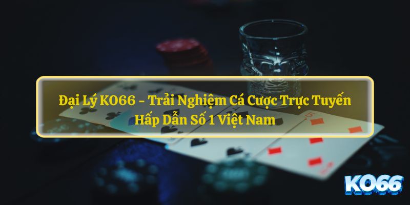 Dai-Ly-KO66-Trai-Nghiem-Ca-Cuoc-Truc-Tuyen-Hap-Dan-So-1-Viet-Nam