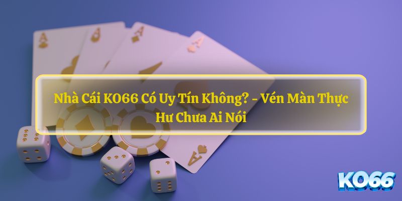 Nha-Cai-KO66-Co-Uy-Tin-Khong-Ven-Man-Thuc-Hu-Chua-Ai-Noi