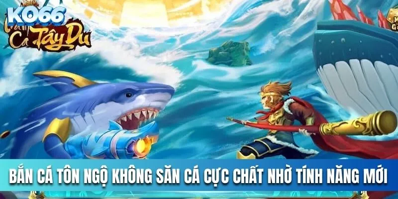 Bắn Cá Tôn Ngộ Không Săn Cá Cực Chất Nhờ Tính Năng Mới