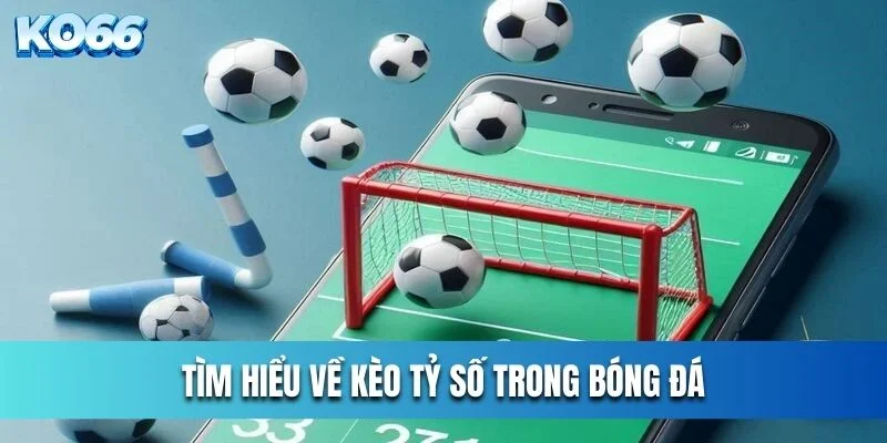 Tìm hiểu về kèo tỷ số trong bóng đá