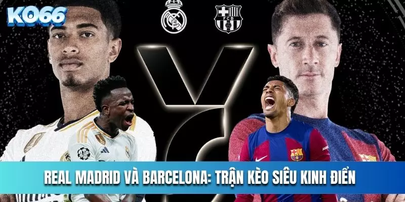 Siêu kinh điển Real và Barcelona là trận kèo đông đảo người theo dõi